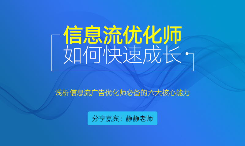 信息流广告优化师如何快速成长？授课老师：静静