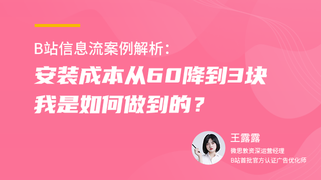 B站信息流案例解析：安装成本从60降到3块，我是如何做到的？  讲师：王露露课程封面