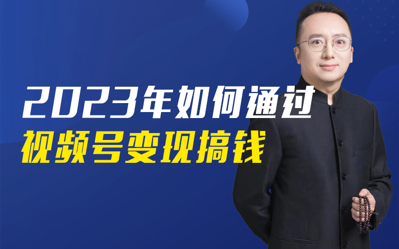2023年如何通过视频号变现搞钱   嘉宾：王征课程封面