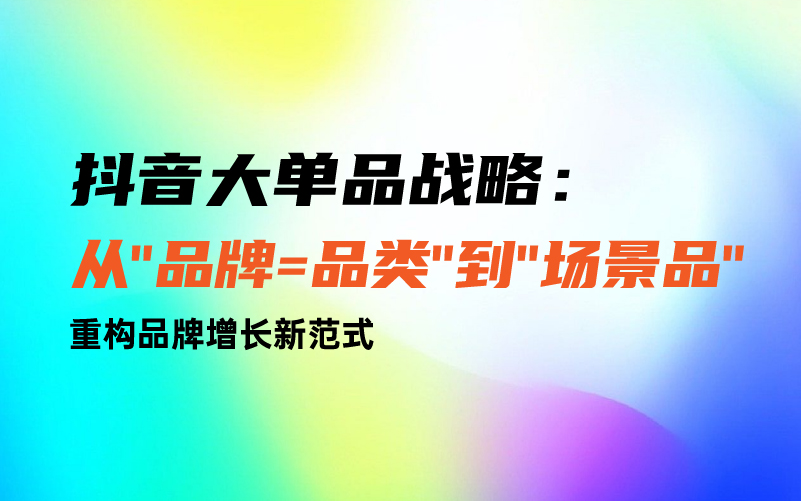 抖音大单品战略：从"品牌=品类"到"场景品" 重构品牌增长新范式课程封面