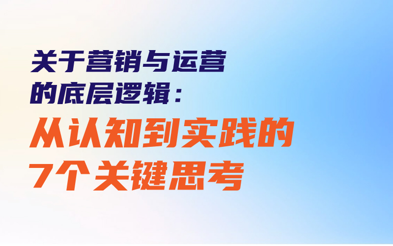 关于营销与运营的底层逻辑：从认知到实践的7个关键思考课程封面
