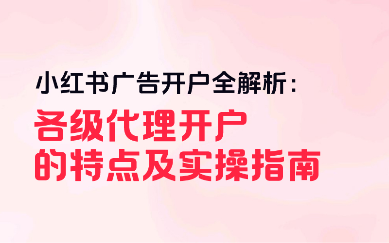 小红书广告开户全解析：各级代理开户的特点及实操指南课程封面